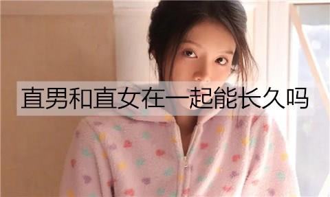 直男和直女在一起能长久吗2