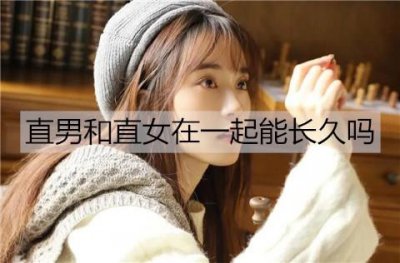 ​直男和直女在一起能长久吗？