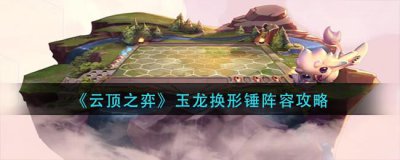 ​云顶之弈玉龙怎么换形锤阵容