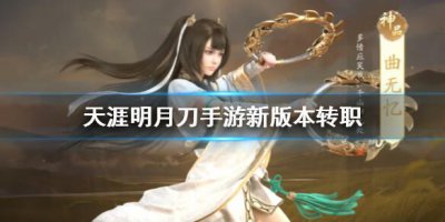 ​天涯明月刀手游新版本怎么转职