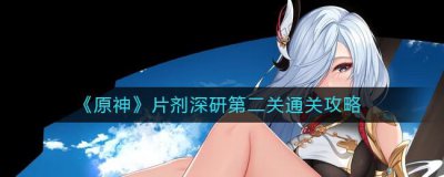 ​原神片剂深研第二关怎么通关