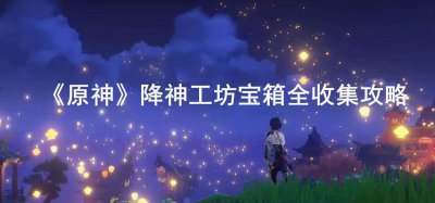 ​原神降神工坊宝箱位置在哪些地方