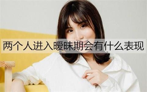 两个人进入暧昧期会有什么表现3