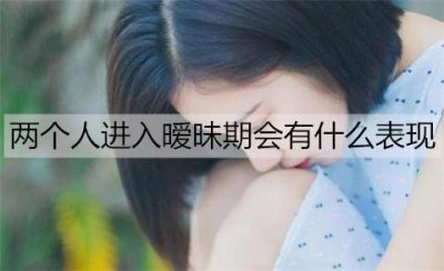​两个人进入暧昧期会有什么表现？