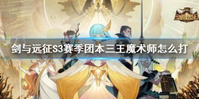 ​剑与远征S3赛季团本三王魔术师怎么打