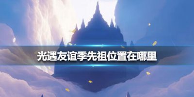 ​光遇友谊季先祖位置在哪里