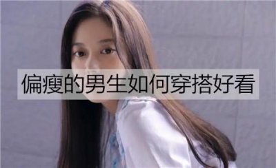 ​偏瘦的男生如何穿搭好看？