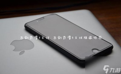 ​古剑奇谭3支线 古剑奇谭3支线隐藏结局