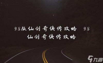 ​98版仙剑奇侠传攻略 98仙剑奇侠传攻略