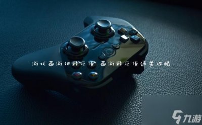 ​游戏西游记释厄传 西游释厄传通关攻略
