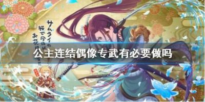 ​公主连结偶像专武有必要做吗