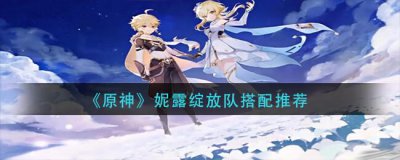 ​原神妮露绽放队怎么配队