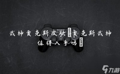 ​武神贾克斯皮肤 贾克斯武神值得入手吗