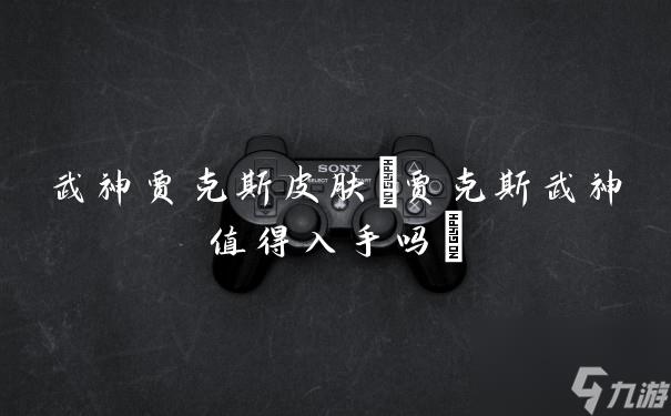 武神贾克斯皮肤(贾克斯武神值得入手吗)