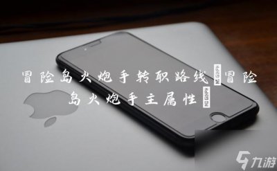 ​冒险岛火炮手转职路线 冒险岛火炮手主属性