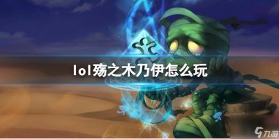 ​殇之木乃伊是什么在哪里 英雄联盟殇之木乃伊玩法  每日一条