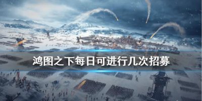 ​鸿图之下每日可进行几次招募