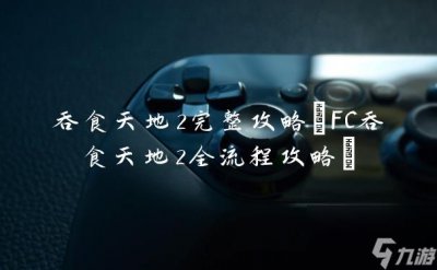 ​吞食天地2完整攻略 FC吞食天地2全流程攻略
