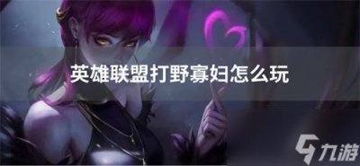 ​英雄联盟打野寡妇怎么玩