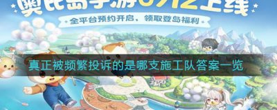 ​奥比岛：梦想国度真正被频繁投诉的是哪支施工队答案是什么
