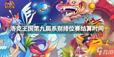 ​洛克王国第九届系别排位赛什么时候结算 洛克王国第九届系别排位赛结算时间