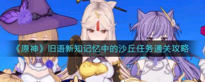 ​原神旧语新知记忆中的沙丘任务怎么完成