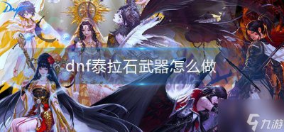 ​《dnf》泰拉石武器怎么做
