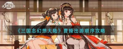 ​三国志幻想大陆曹操出游顺序是什么