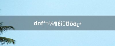 ​dnf超级深渊怎么开（dnf100级刷哪个深渊好)
