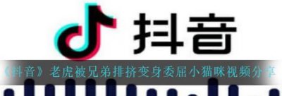 ​抖音老虎被兄弟排挤变身委屈小猫咪视频分享