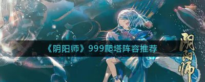 ​阴阳师999爬塔用什么阵容好
