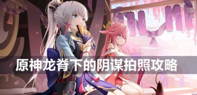 ​原神龙脊下的阴谋拍照怎么做