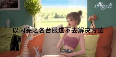 ​以闪亮之名台服进不去是怎么回事