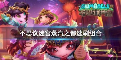 ​不思议迷宫蒸汽之都速刷组合怎么选择