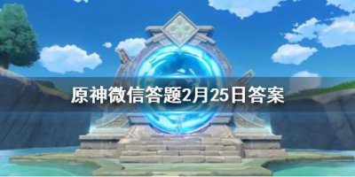 ​原神微信答题2月25日答案是什么