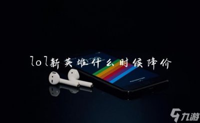 ​lol新英雄什么时候降价