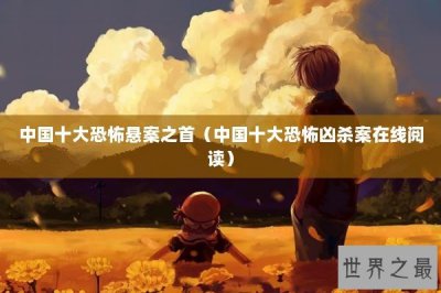 ​中国十大恐怖悬案之首（中国十大恐怖凶杀案在线阅读）