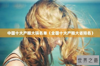 ​中国十大产粮大镇名单（全国十大产粮大省排名）
