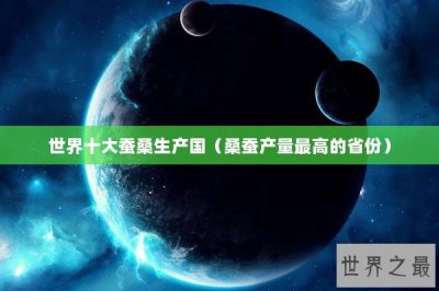 ​世界十大蚕桑生产国（桑蚕产量最高的省份）