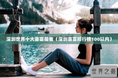 ​深圳世界十大首富是谁（深圳首富排行榜100以内）