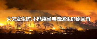 ​火灾发生时,不能乘坐电梯逃生的原因有