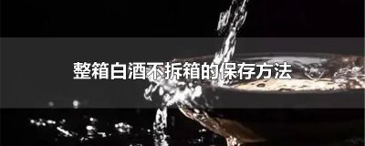 ​整箱白酒不拆箱的保存方法