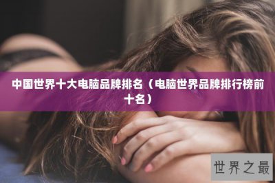 ​中国世界十大电脑品牌排名（电脑世界品牌排行榜前十名）