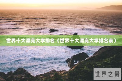 ​世界十大漂亮大学排名（世界十大漂亮大学排名表）
