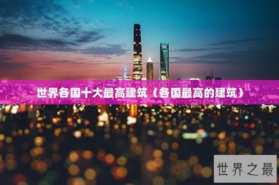 ​世界各国十大最高建筑（各国最高的建筑）