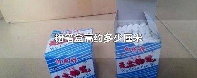 ​粉笔盒大约多高尺寸 粉笔盒的高是多少厘米