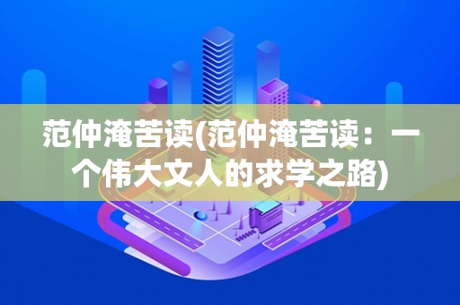 范仲淹苦读(范仲淹苦读：一个伟大文人的求学之路)