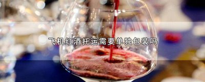​飞机托运能托运红酒吗 飞机可以托运整箱红酒吗