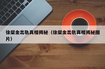 ​徐粲金出轨真相揭秘（徐粲金出轨真相揭秘图片）