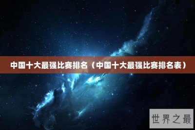 ​中国十大最强比赛排名（中国十大最强比赛排名表）